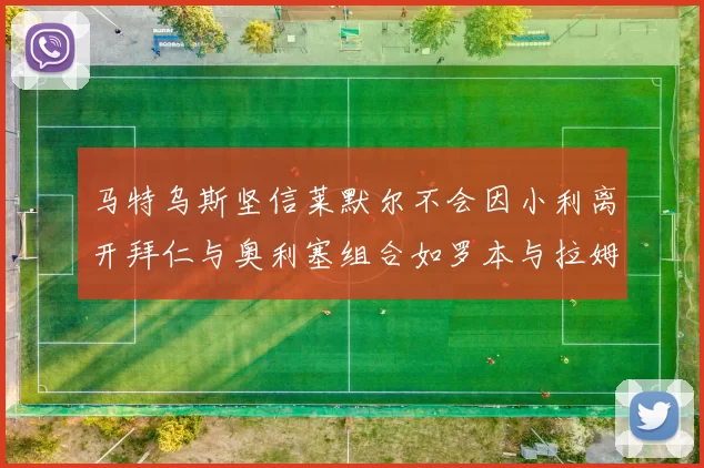 马特乌斯坚信莱默尔不会因小利离开拜仁与奥利塞组合如罗本与拉姆
