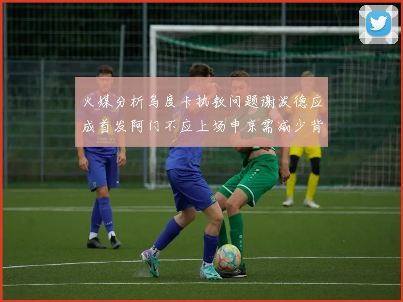 火媒分析乌度卡执教问题谢泼德应成首发阿门不应上场申京需减少背打次数
