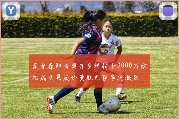 莱尔森即将离开多特转会3000万欧元成交易底价曼联巴萨争抢激烈
