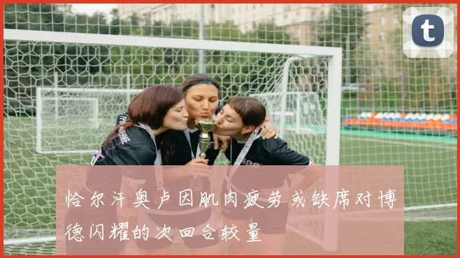 恰尔汗奥卢因肌肉疲劳或缺席对博德闪耀的次回合较量