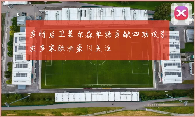多特后卫莱尔森单场贡献四助攻引发多家欧洲豪门关注
