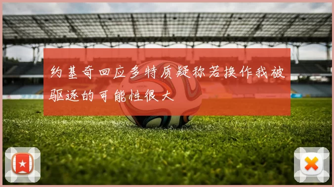 约基奇回应多特质疑称若换作我被驱逐的可能性很大