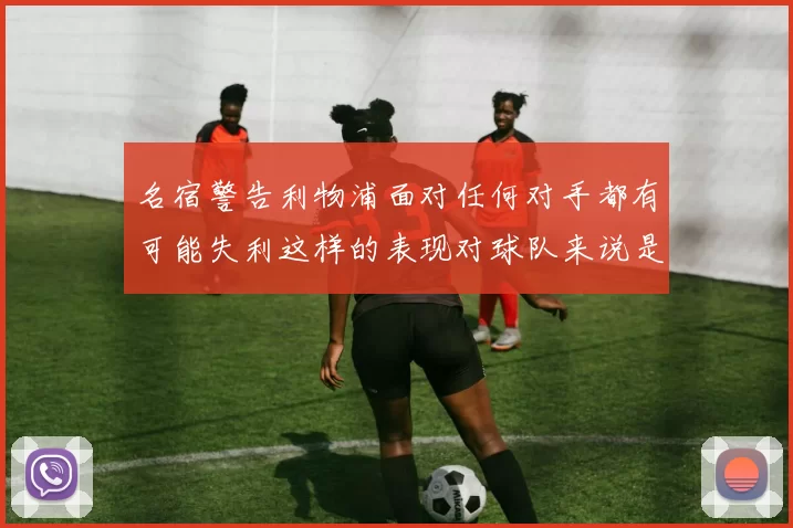 名宿警告利物浦面对任何对手都有可能失利这样的表现对球队来说是绝对不可接受的