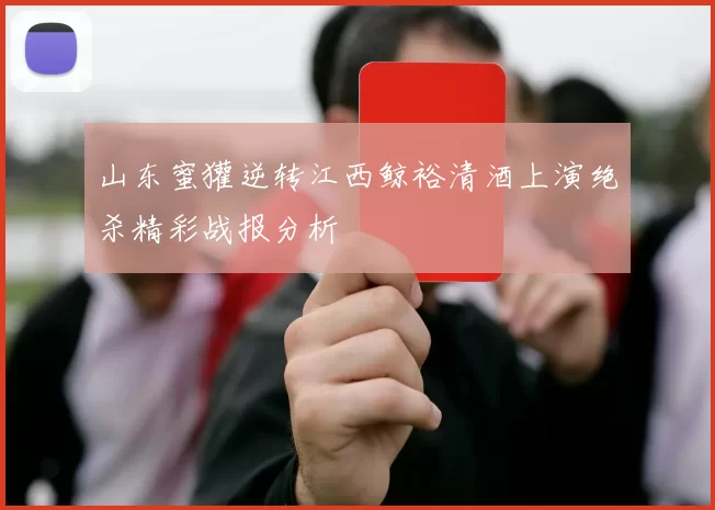 山东蜜獾逆转江西鲸裕清酒上演绝杀精彩战报分析