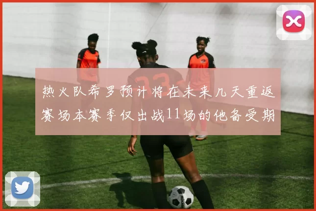 热火队希罗预计将在未来几天重返赛场本赛季仅出战11场的他备受期待