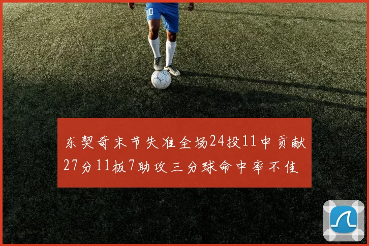 东契奇末节失准全场24投11中贡献27分11板7助攻三分球命中率不佳