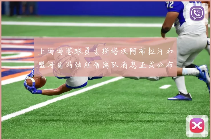 上海海港球员古斯塔沃阿布拉汗加盟河南冯劲租借离队消息正式公布